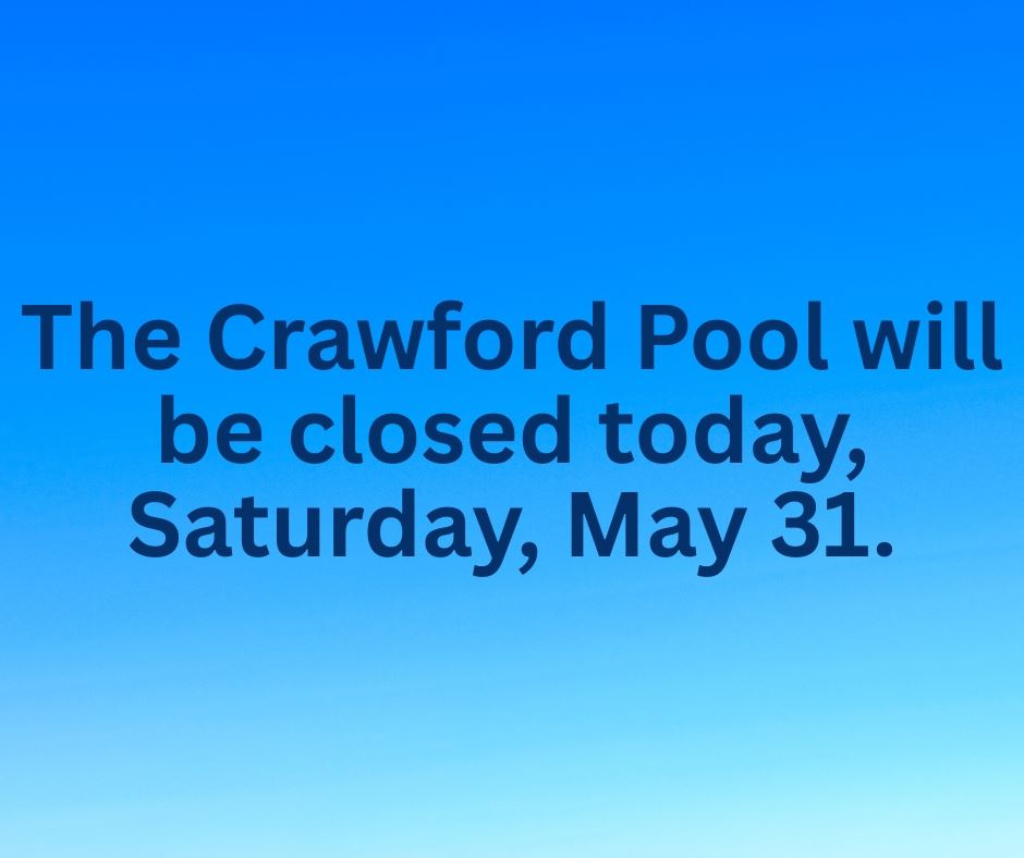 The Crawford Pool will be closed today, Wednesday, May 28.